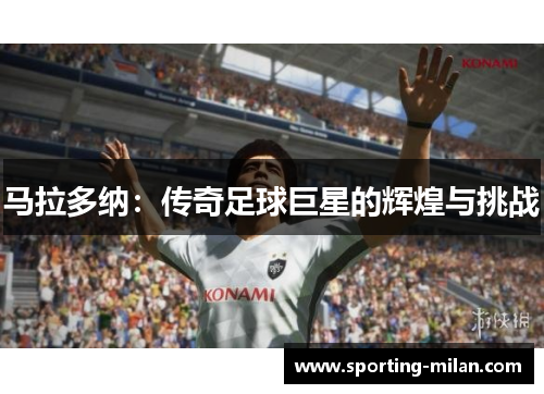 马拉多纳：传奇足球巨星的辉煌与挑战