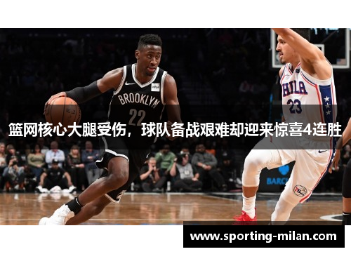 篮网核心大腿受伤，球队备战艰难却迎来惊喜4连胜