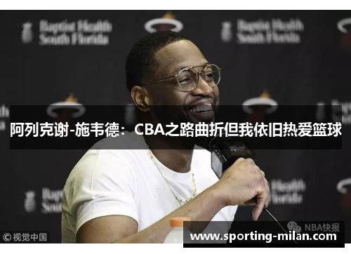 阿列克谢-施韦德：CBA之路曲折但我依旧热爱篮球